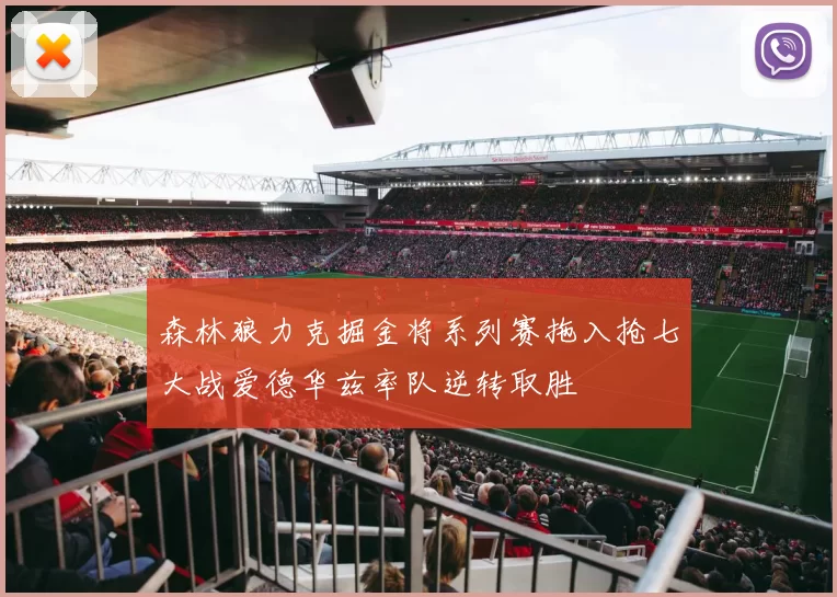森林狼力克掘金将系列赛拖入抢七大战爱德华兹率队逆转取胜