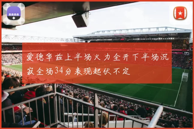 爱德华兹上半场火力全开下半场沉寂全场34分表现起伏不定