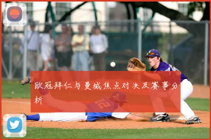 欧冠拜仁与曼城焦点对决及赛事分析
