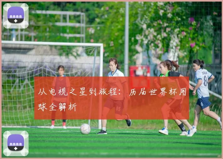 从电视之星到旅程：历届世界杯用球全解析