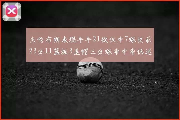 杰伦布朗表现平平21投仅中7球收获23分11篮板3盖帽三分球命中率低迷