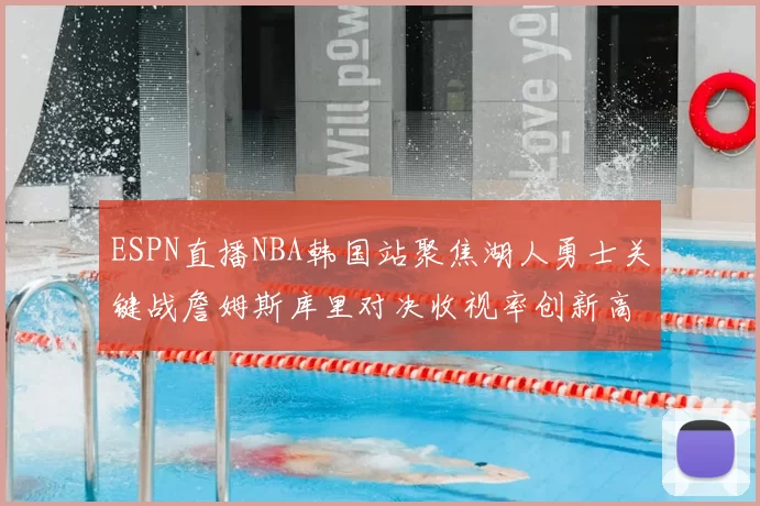 ESPN直播NBA韩国站聚焦湖人勇士关键战詹姆斯库里对决收视率创新高