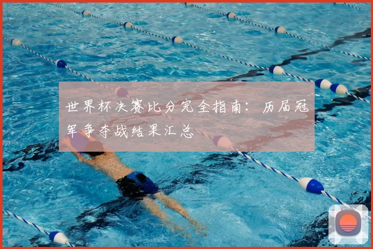 世界杯决赛比分完全指南:历届冠军争夺战结果汇总