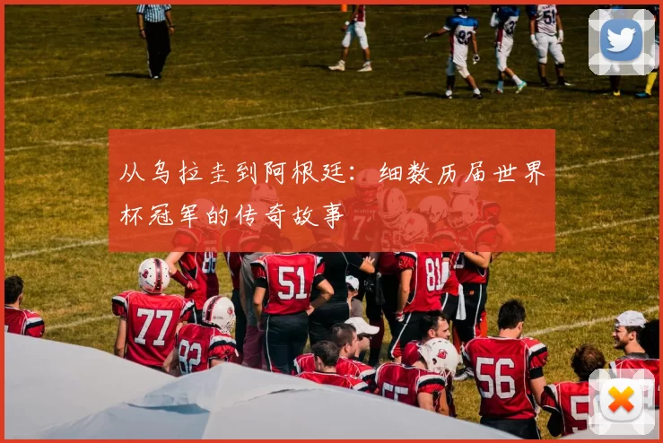 从乌拉圭到阿根廷:细数历届世界杯冠军的传奇故事