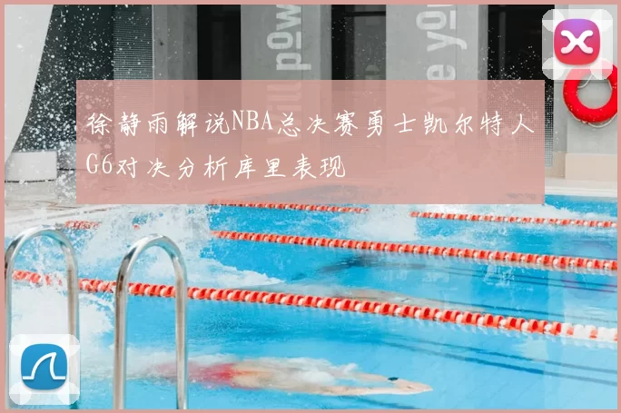 徐静雨解说NBA总决赛勇士凯尔特人G6对决分析库里表现