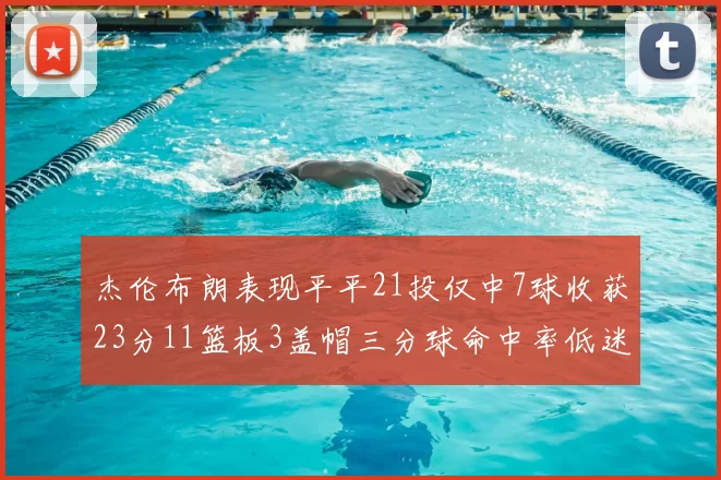 杰伦布朗表现平平21投仅中7球收获23分11篮板3盖帽三分球命中率低迷
