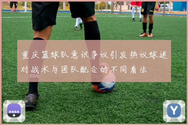 重庆篮球队意识争议引发热议球迷对战术与团队配合的不同看法
