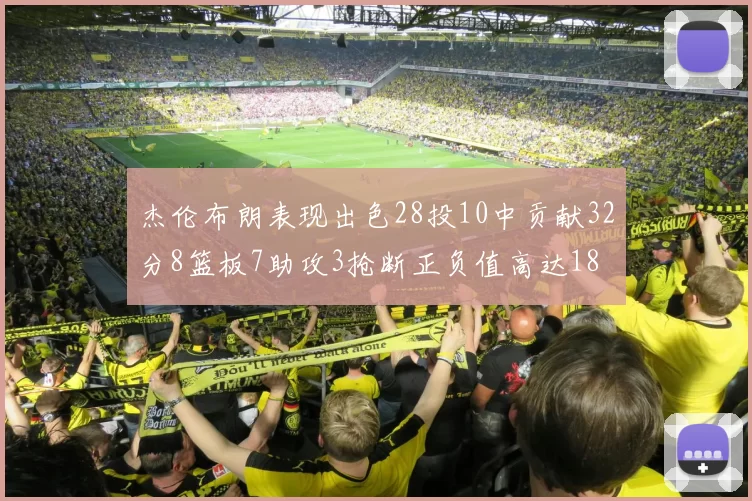 杰伦布朗表现出色28投10中贡献32分8篮板7助攻3抢断正负值高达18