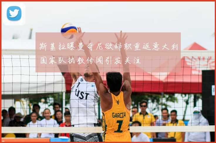 斯基拉曝曼奇尼欲辞职重返意大利国家队执教传闻引发关注