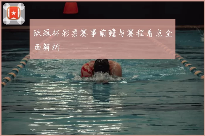 欧冠杯彩票赛事前瞻与赛程看点全面解析