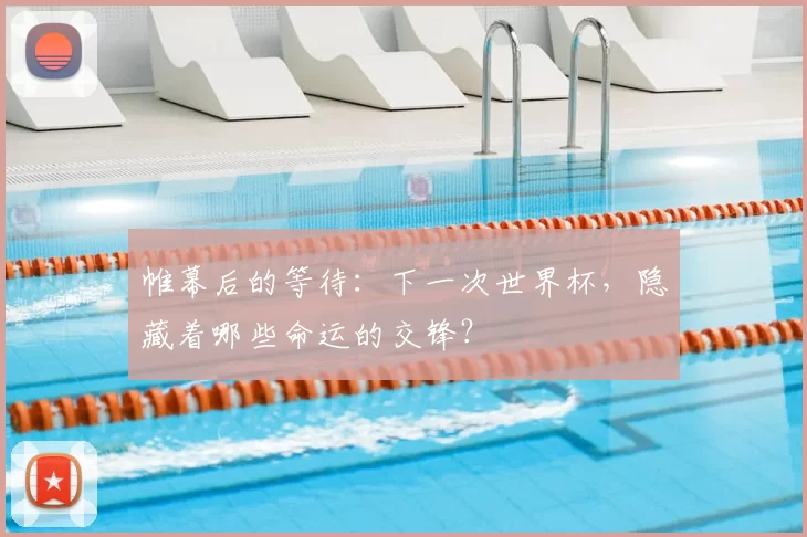 帷幕后的等待：下一次世界杯，隐藏着哪些命运的交锋？