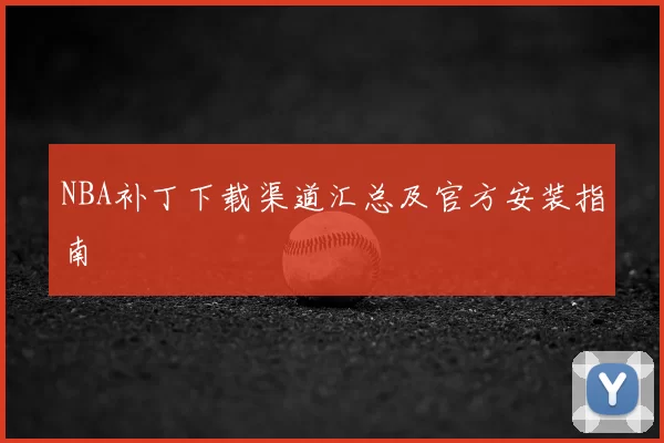 NBA补丁下载渠道汇总及官方安装指南