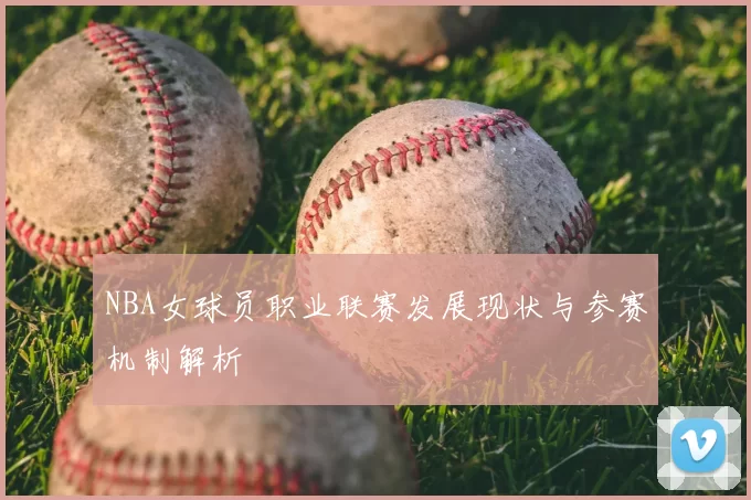 NBA女球员职业联赛发展现状与参赛机制解析