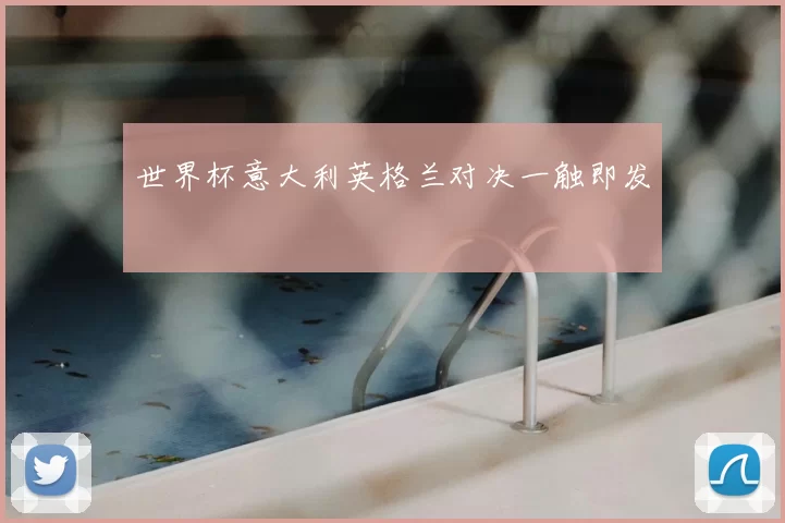 世界杯意大利英格兰对决一触即发
