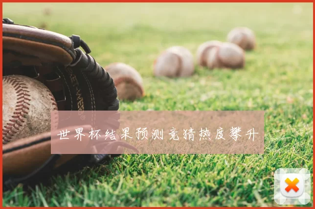 世界杯结果预测竞猜热度攀升