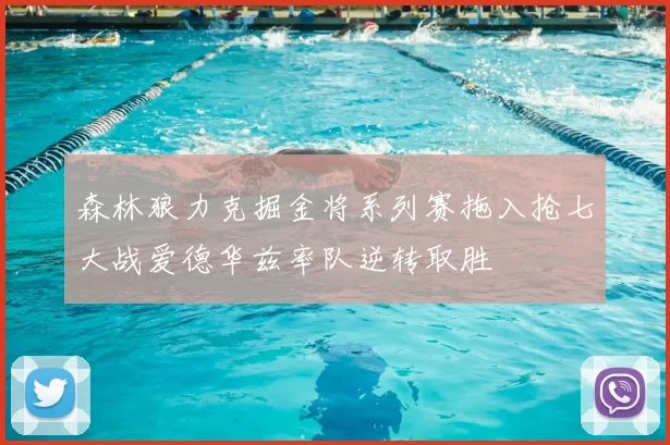 森林狼力克掘金将系列赛拖入抢七大战爱德华兹率队逆转取胜