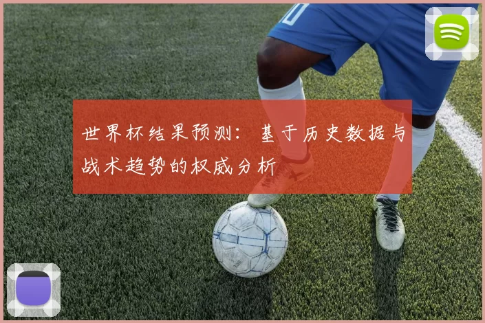 世界杯结果预测：基于历史数据与战术趋势的权威分析