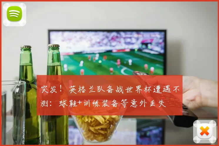 突发！英格兰队备战世界杯遭遇不测：球鞋+训练装备等意外丢失