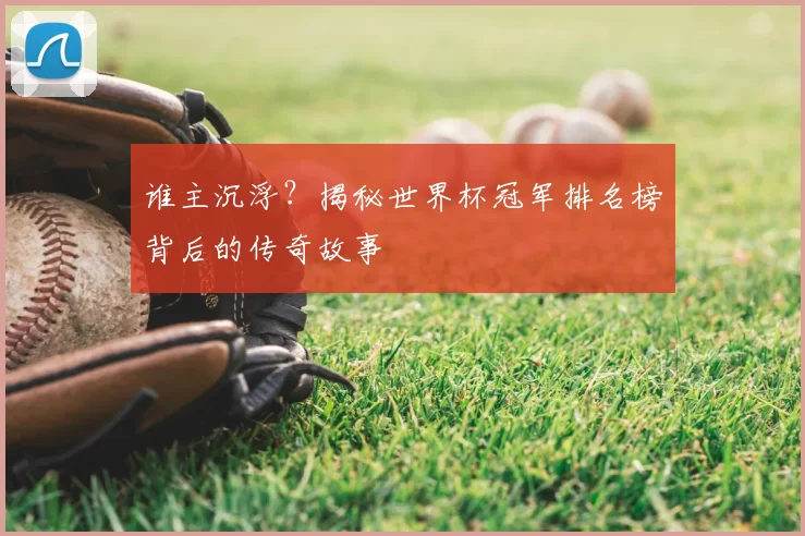 谁主沉浮？揭秘世界杯冠军排名榜背后的传奇故事