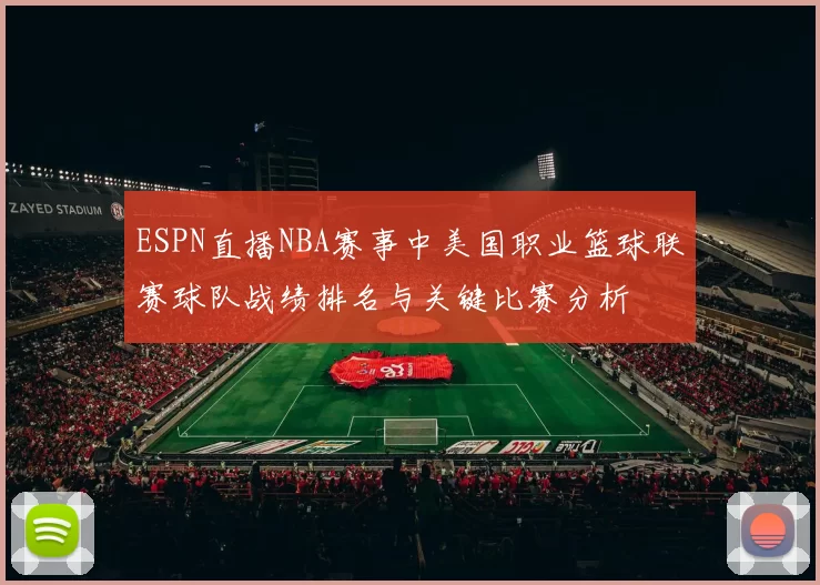 ESPN直播NBA赛事中美国职业篮球联赛球队战绩排名与关键比赛分析