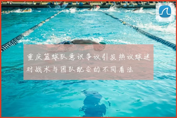 重庆篮球队意识争议引发热议球迷对战术与团队配合的不同看法