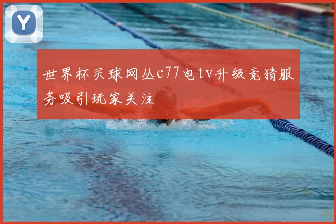 世界杯买球网丛c77电tv升级竞猜服务吸引玩家关注