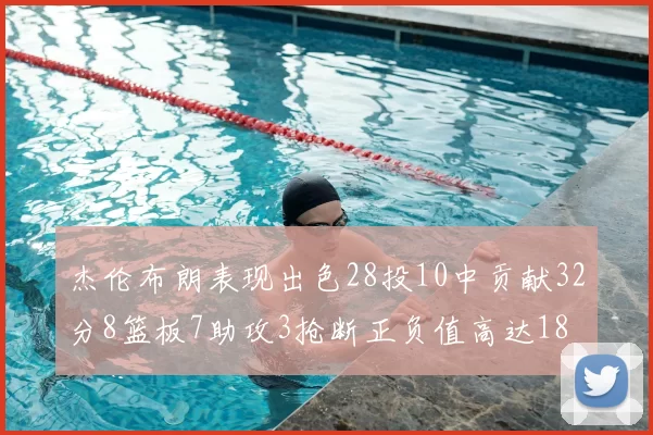 杰伦布朗表现出色28投10中贡献32分8篮板7助攻3抢断正负值高达18