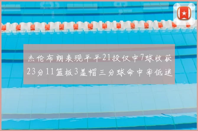 杰伦布朗表现平平21投仅中7球收获23分11篮板3盖帽三分球命中率低迷