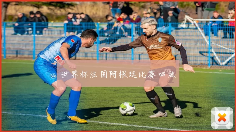 世界杯法国阿根廷比赛回放