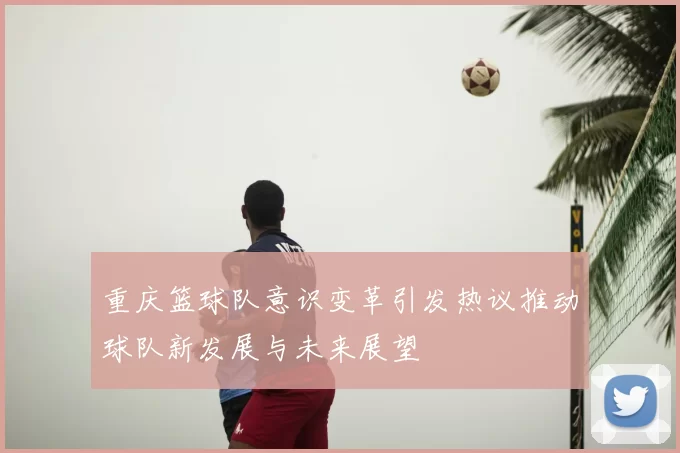 重庆篮球队意识变革引发热议推动球队新发展与未来展望