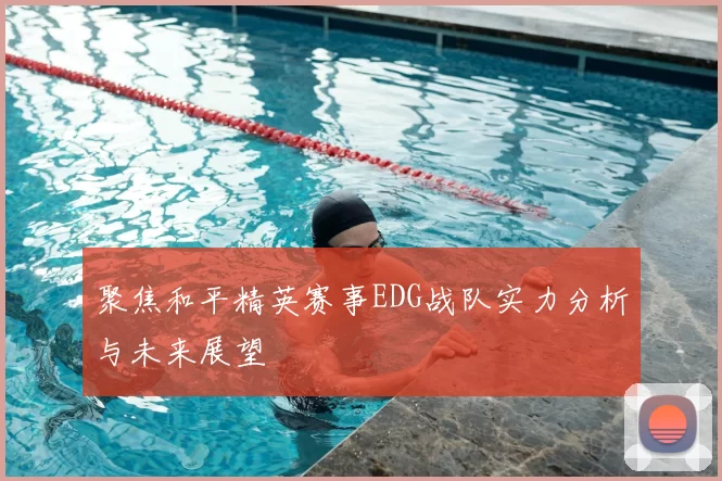 聚焦和平精英赛事EDG战队实力分析与未来展望