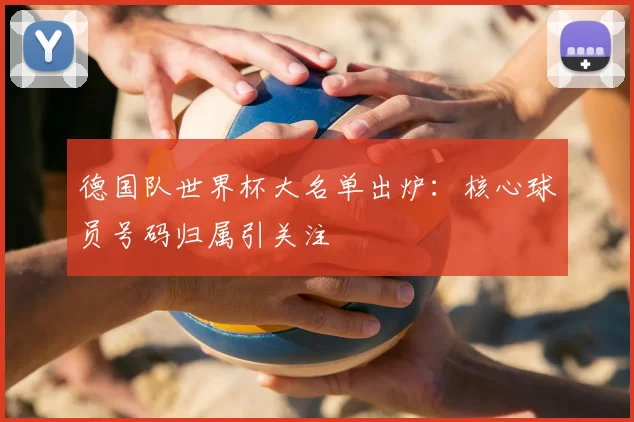 德国队世界杯大名单出炉：核心球员号码归属引关注