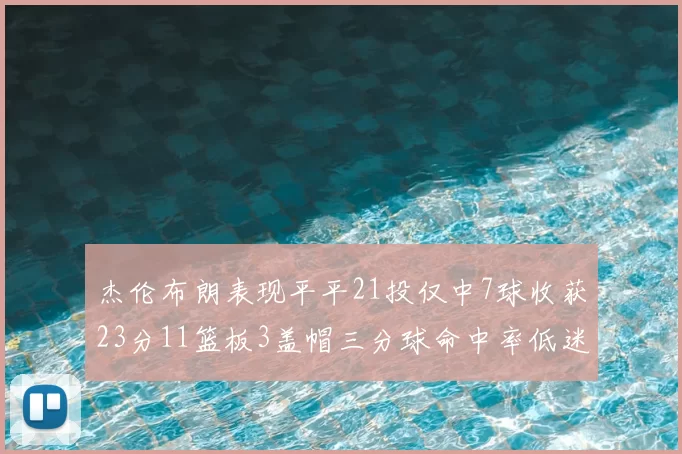 杰伦布朗表现平平21投仅中7球收获23分11篮板3盖帽三分球命中率低迷