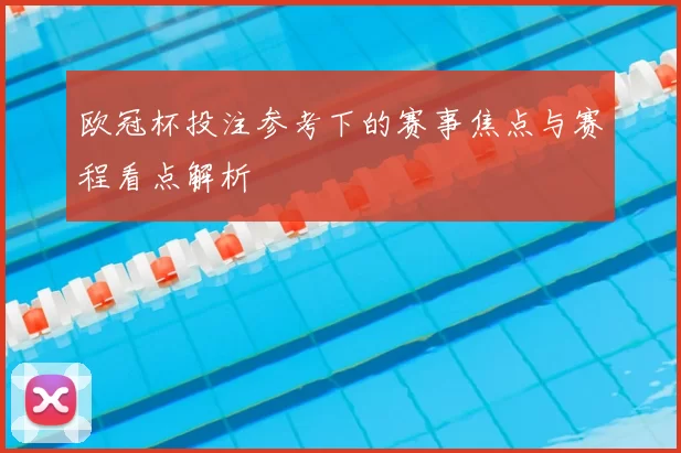 欧冠杯投注参考下的赛事焦点与赛程看点解析