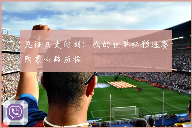 见证历史时刻:我的世界杯预选赛购票心路历程