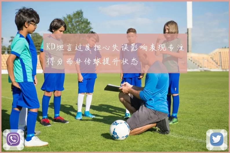 KD坦言过度担心失误影响表现专注得分而非传球提升状态