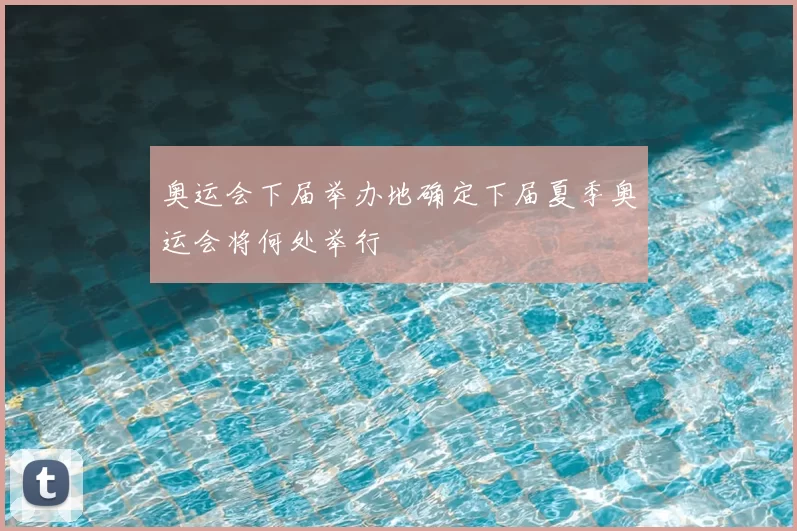 奥运会下届举办地确定下届夏季奥运会将何处举行