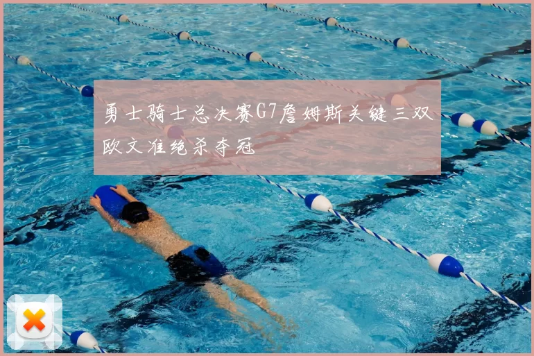 勇士骑士总决赛G7詹姆斯关键三双欧文准绝杀夺冠