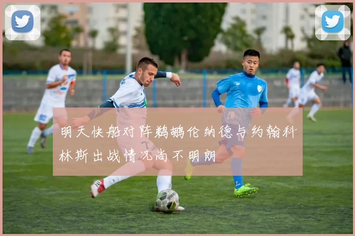 明天快船对阵鹈鹕伦纳德与约翰科林斯出战情况尚不明朗