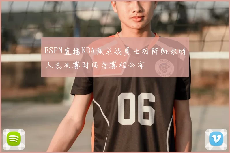 ESPN直播NBA焦点战勇士对阵凯尔特人总决赛时间与赛程公布