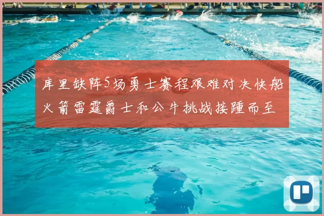 库里缺阵5场勇士赛程艰难对决快船火箭雷霆爵士和公牛挑战接踵而至