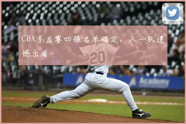 CBA季后赛四强名单确定，八一队遗憾出局