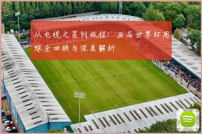 从电视之星到旅程：历届世界杯用球全回顾与深度解析