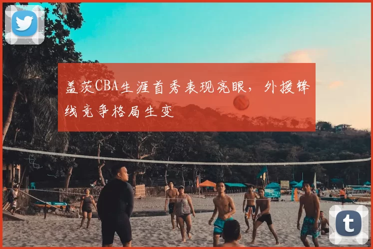 盖茨CBA生涯首秀表现亮眼，外援锋线竞争格局生变