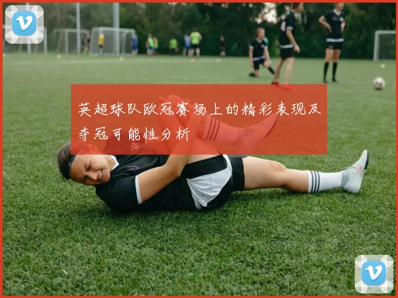 英超球队欧冠赛场上的精彩表现及夺冠可能性分析