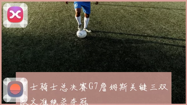 勇士骑士总决赛G7詹姆斯关键三双欧文准绝杀夺冠