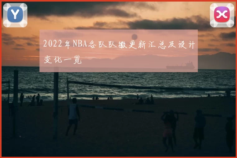 2022年NBA各队队徽更新汇总及设计变化一览