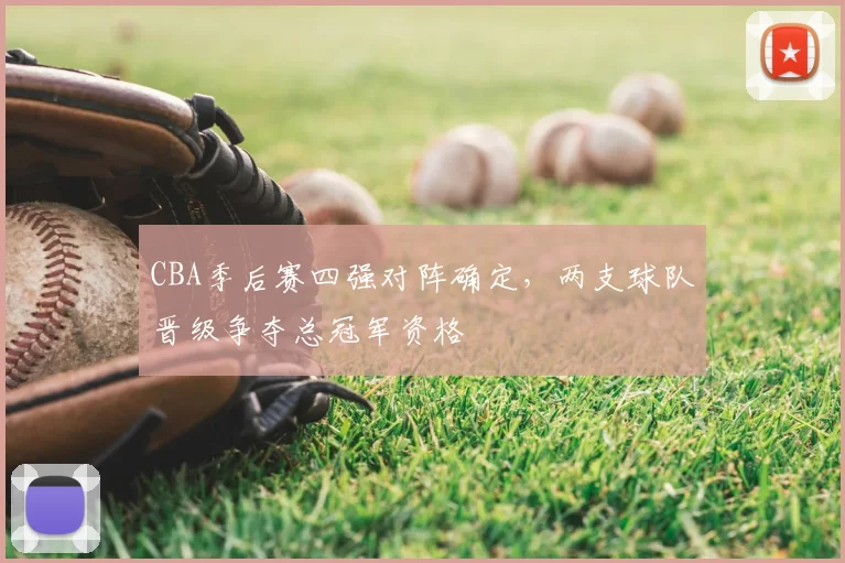 CBA季后赛四强对阵确定，两支球队晋级争夺总冠军资格