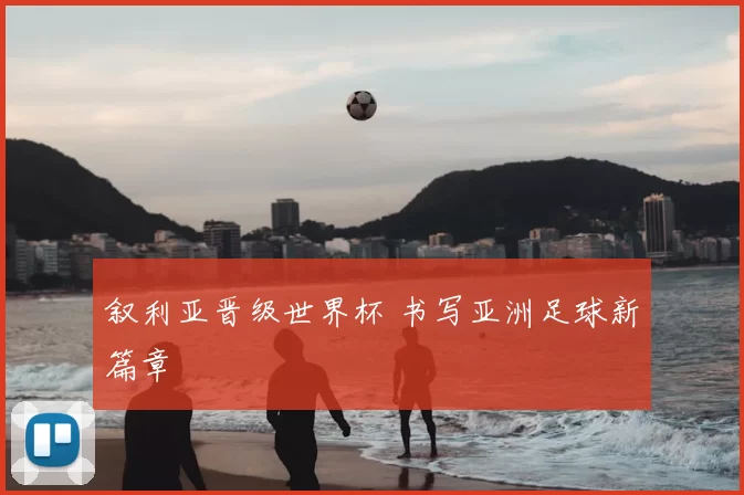 叙利亚晋级世界杯 书写亚洲足球新篇章