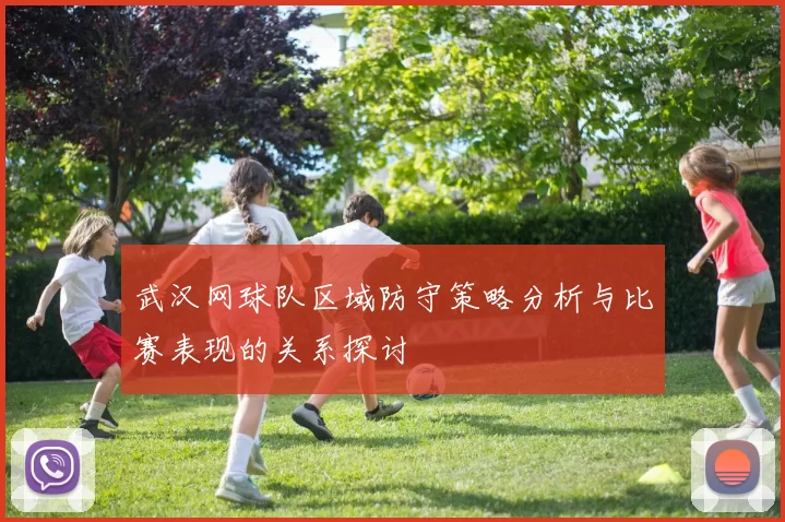 武汉网球队区域防守策略分析与比赛表现的关系探讨